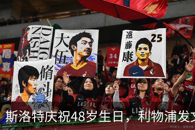 斯洛特庆祝48岁生日，利物浦发文祝贺