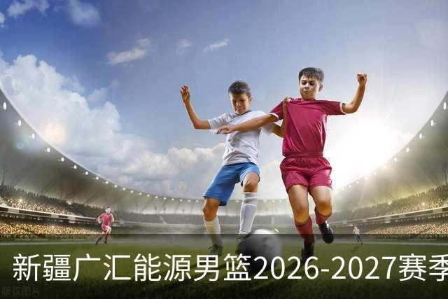 新疆广汇能源男篮2026-2027赛季赛程揭晓