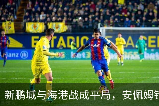 新鹏城与海港战成平局，安佩姆错失良机