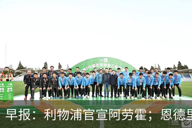 早报：利物浦官宣阿劳霍；恩德里克将留皇马；小蜘蛛被马竞放鸽子