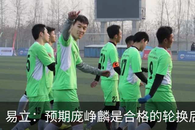 易立：预期庞峥麟是合格的轮换后卫 没想到他这么快成为后场核心