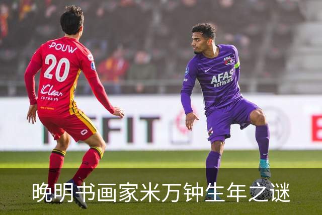 晚明书画家米万钟生年之谜