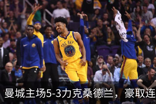 曼城主场5-3力克桑德兰，豪取连胜巩固榜首地位