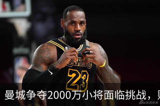曼城争夺2000万小将面临挑战，财务问题成关键