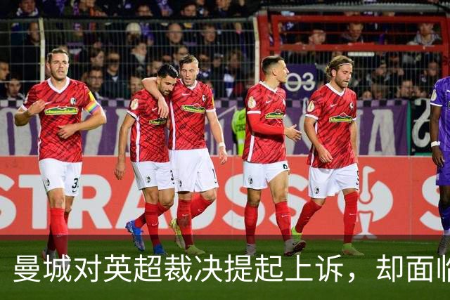 曼城对英超裁决提起上诉，却面临证据矛盾