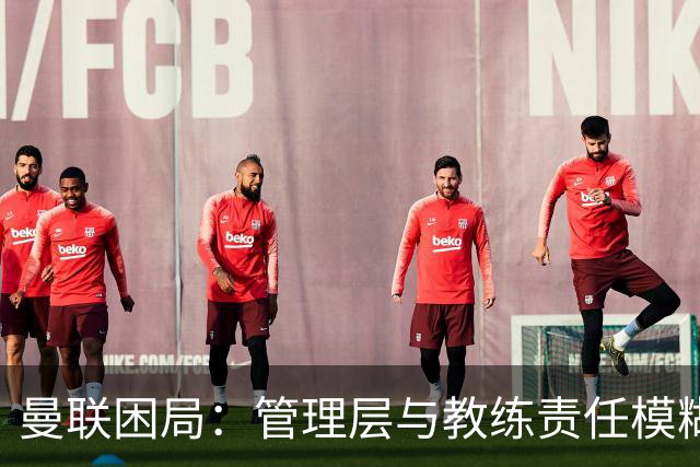 曼联困局：管理层与教练责任模糊，重建之路何在？