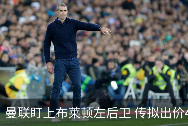 曼联盯上布莱顿左后卫 传拟出价4000万镑