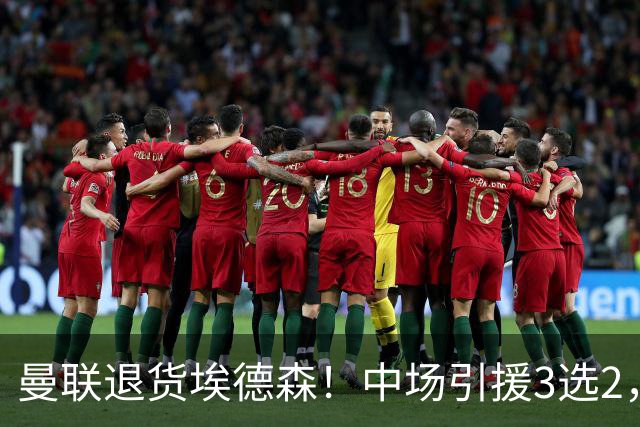 曼联退货埃德森！中场引援3选2，法国国脚成首选，身价5500万