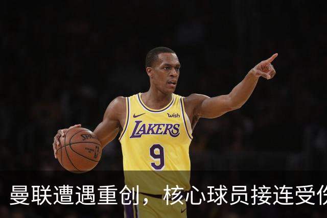 曼联遭遇重创，核心球员接连受伤困扰