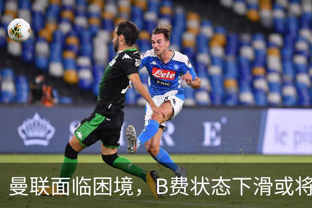 曼联面临困境，B费状态下滑或将被转让