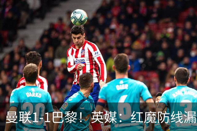 曼联1-1巴黎！英媒：红魔防线漏洞百出 要抓紧时间引援