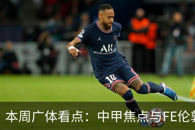 本周广体看点：中甲焦点与FE伦敦收官