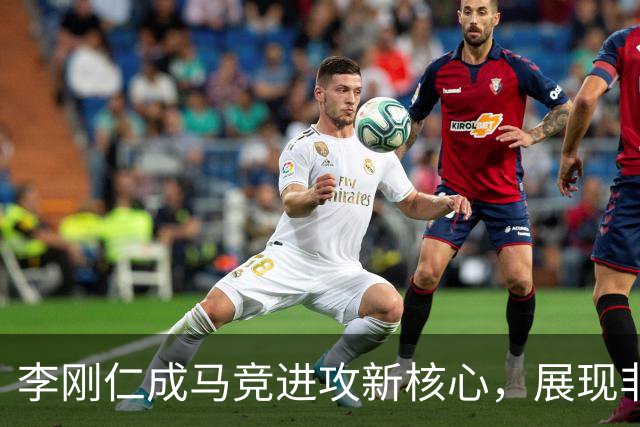 李刚仁成马竞进攻新核心，展现非凡实力