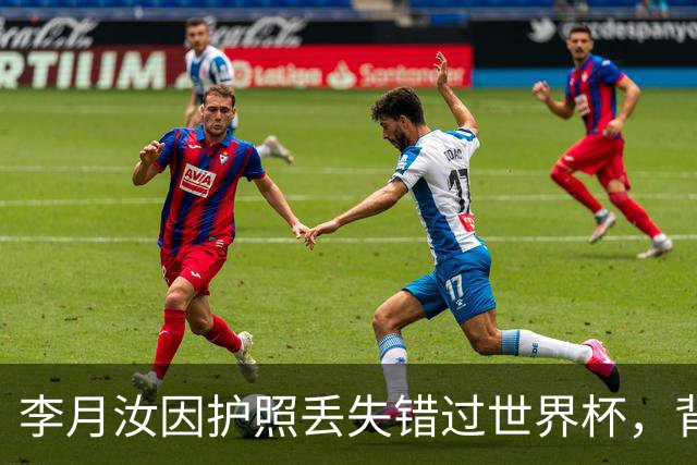 李月汝因护照丢失错过世界杯，背后责任人或遭处罚