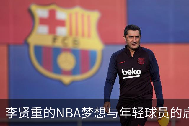 李贤重的NBA梦想与年轻球员的启示