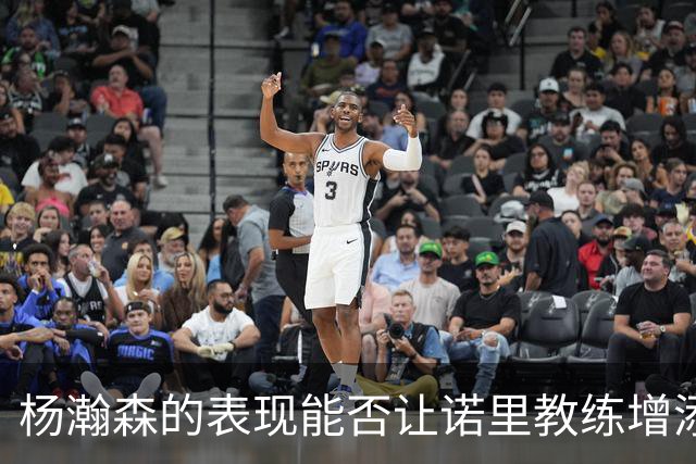 杨瀚森的表现能否让诺里教练增添自信？