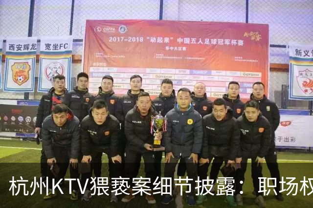 杭州KTV猥亵案细节披露：职场权力问题被拷问