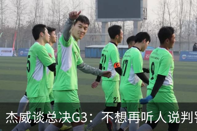 杰威谈总决G3：不想再听人说判罚的事了 尼克斯没打出该有的水平