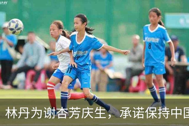 林丹为谢杏芳庆生，承诺保持中国国籍