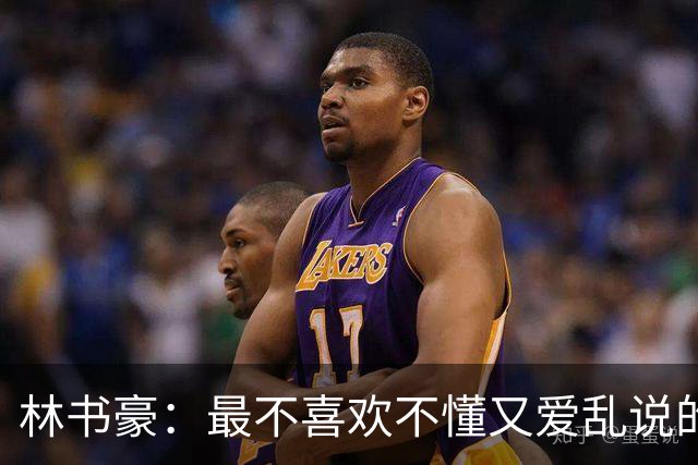 林书豪：最不喜欢不懂又爱乱说的评论员 说的话能让几千万人相信