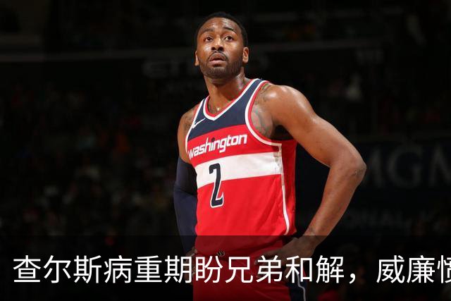 查尔斯病重期盼兄弟和解，威廉愤怒拒绝见面