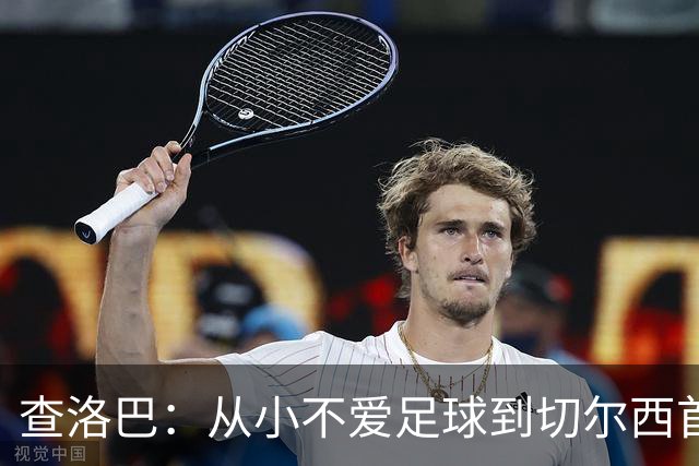 查洛巴：从小不爱足球到切尔西首秀的成长之路