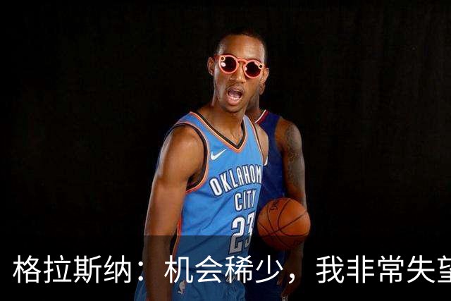 格拉斯纳：机会稀少，我非常失望