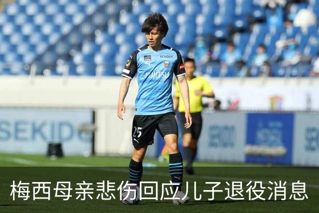 梅西母亲悲伤回应儿子退役消息