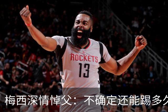 梅西深情悼父：不确定还能踢多久球