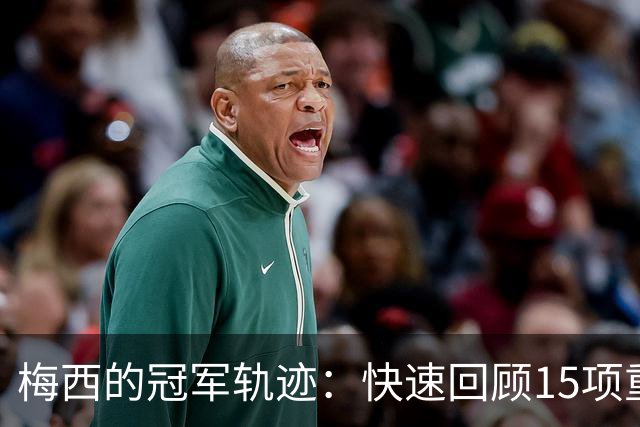 梅西的冠军轨迹：快速回顾15项重要荣誉