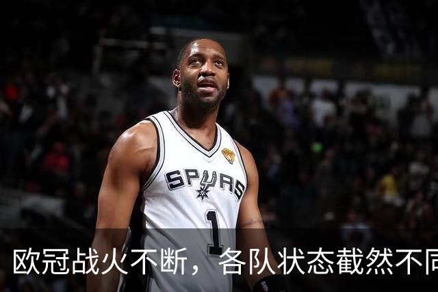 欧冠战火不断，各队状态截然不同，伤病与轮换成关键因素