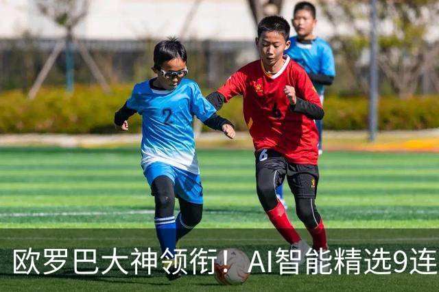 欧罗巴大神领衔！AI智能精选9连红 专治冷门8连红