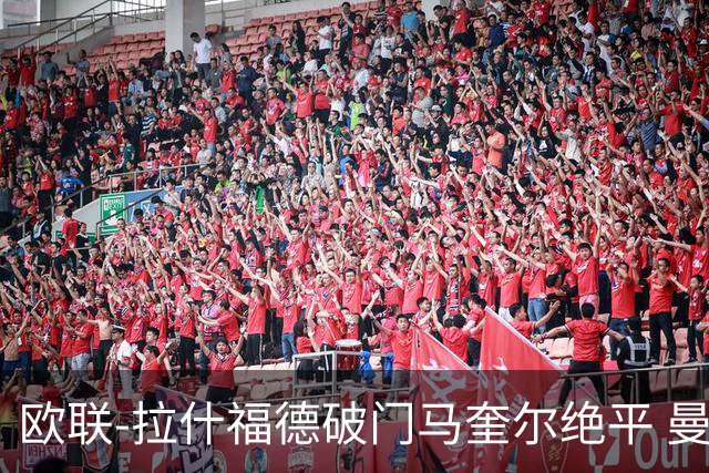 欧联-拉什福德破门马奎尔绝平 曼联3-3波尔图