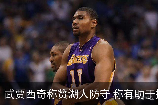 武贾西奇称赞湖人防守 称有助于提升进攻表现