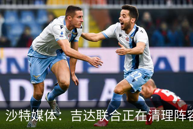 沙特媒体：吉达联合正在清理阵容，计划削减外援人数