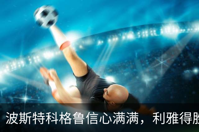 波斯特科格鲁信心满满，利雅得胜利欲继续连胜