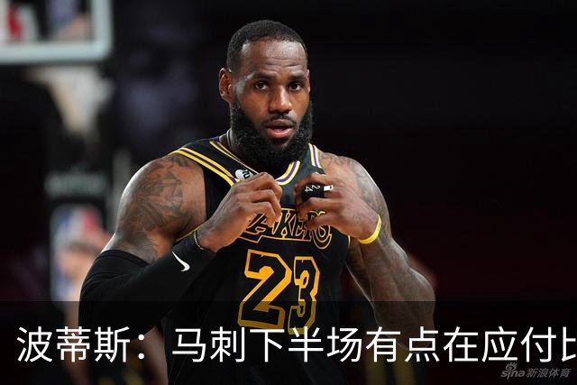 波蒂斯：马刺下半场有点在应付比赛&文班丢关键罚球导致马刺崩盘