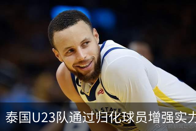 泰国U23队通过归化球员增强实力，国足需警惕