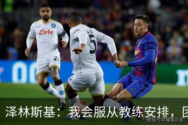泽林斯基：我会服从教练安排，团队应对挑战能力强