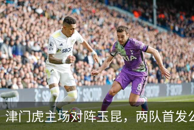津门虎主场对阵玉昆，两队首发公布
