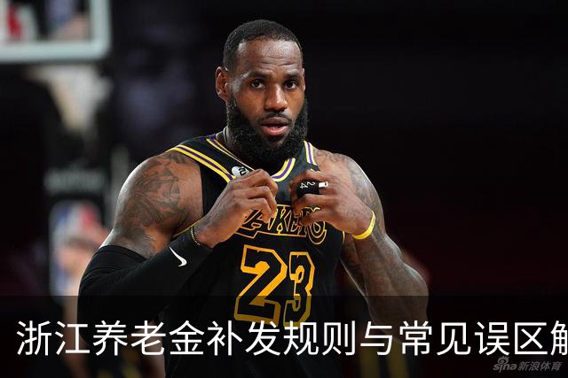 浙江养老金补发规则与常见误区解读