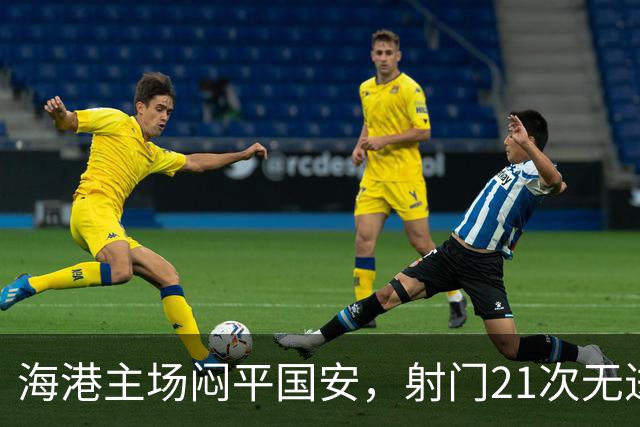 海港主场闷平国安，射门21次无进球遗憾收场