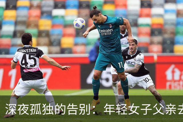 深夜孤独的告别：年轻女子父亲去世时的无助与温情