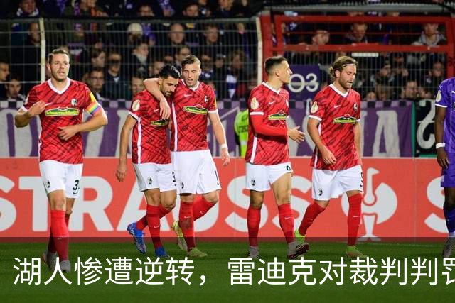 湖人惨遭逆转，雷迪克对裁判判罚表示不满