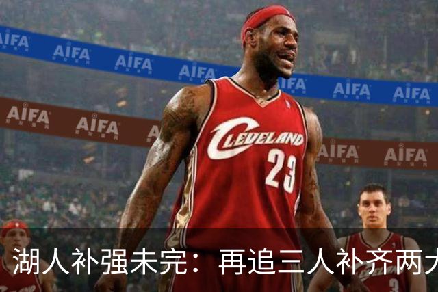湖人补强未完：再追三人补齐两大短板
