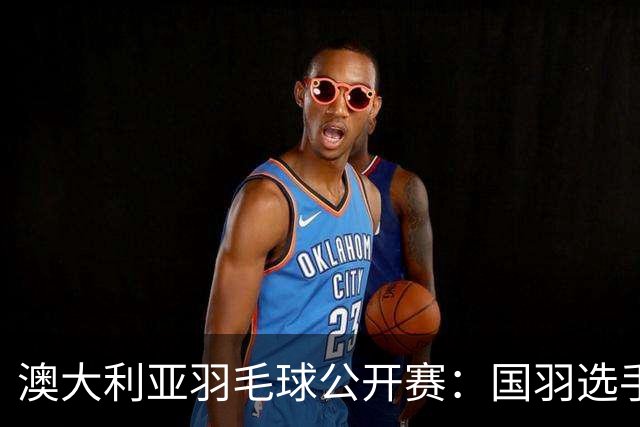 澳大利亚羽毛球公开赛：国羽选手悉数晋级八强
