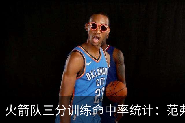 火箭队三分训练命中率统计：范弗里特领跑