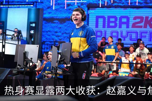 热身赛显露两大收获：赵嘉义与焦泊乔崛起