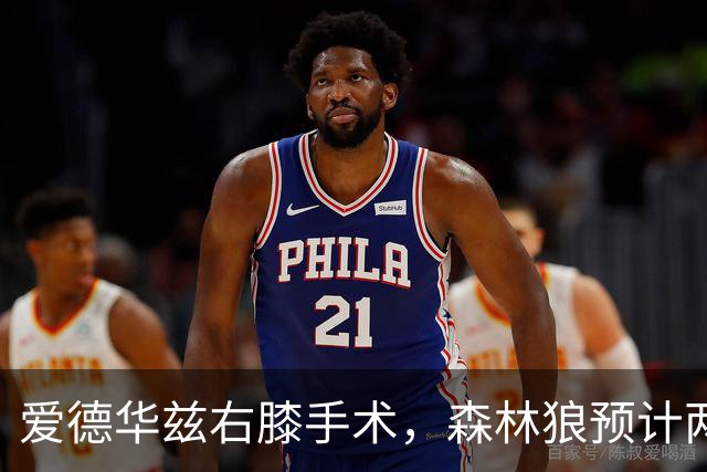 爱德华兹右膝手术，森林狼预计两个月无缘核心球员