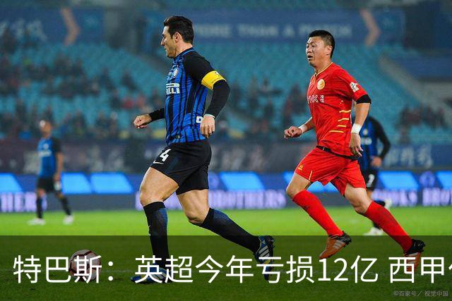 特巴斯：英超今年亏损12亿 西甲仅亏7000万 蓝军曼城不同意被监管